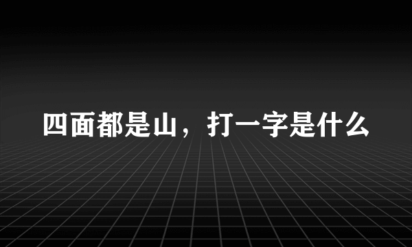 四面都是山，打一字是什么