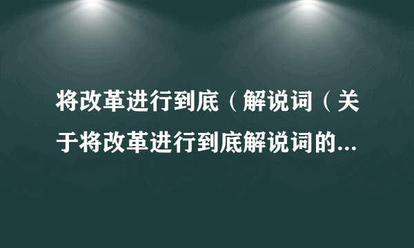 将改革进行到底（解说词（关于将改革进行到底解说词的简介））