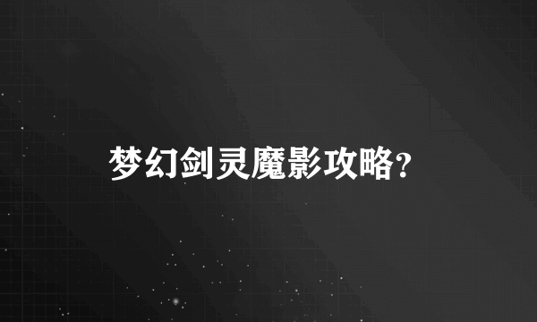 梦幻剑灵魔影攻略？
