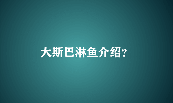 大斯巴淋鱼介绍？