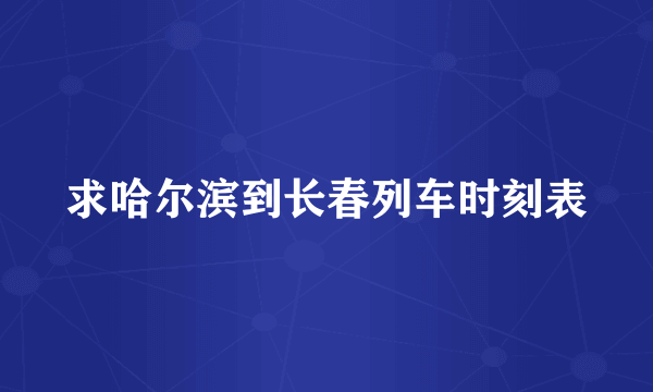 求哈尔滨到长春列车时刻表