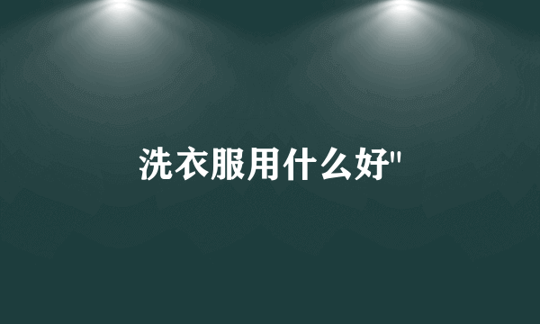 洗衣服用什么好