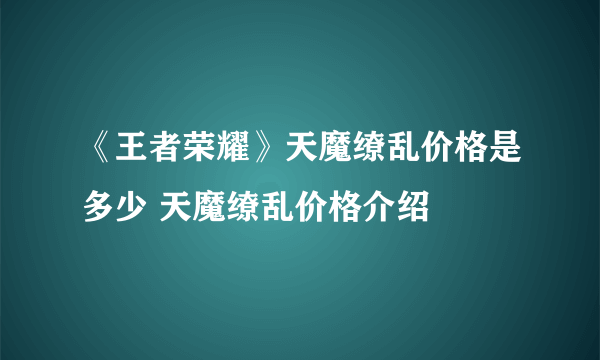 《王者荣耀》天魔缭乱价格是多少 天魔缭乱价格介绍