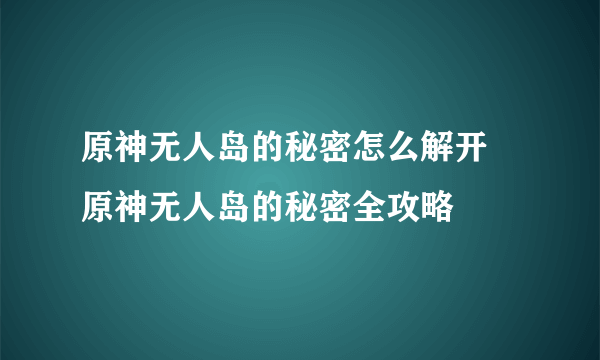 原神无人岛的秘密怎么解开 原神无人岛的秘密全攻略