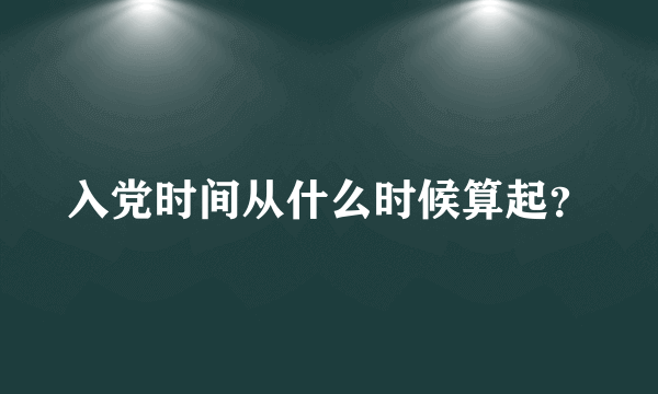 入党时间从什么时候算起？