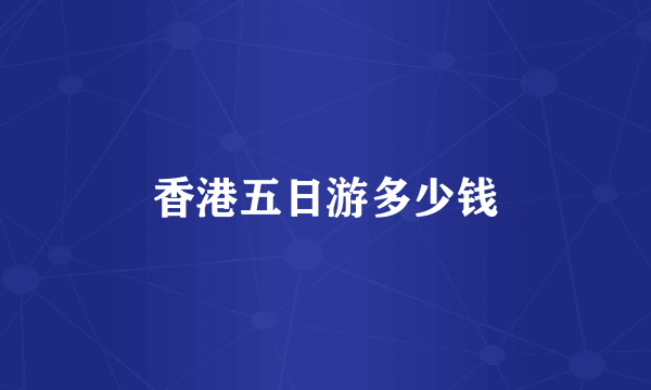 香港五日游多少钱