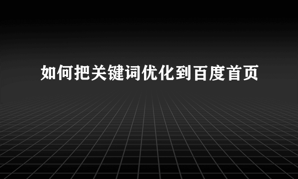 如何把关键词优化到百度首页