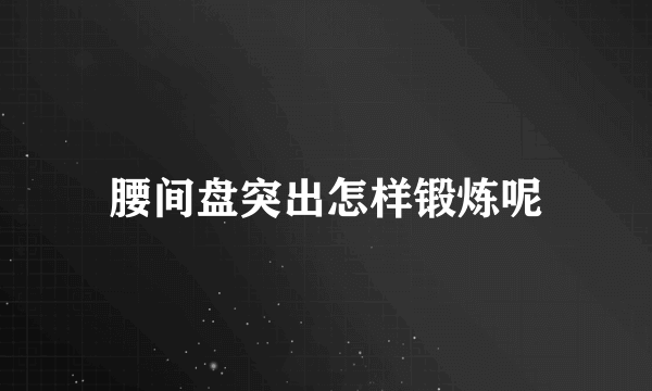 腰间盘突出怎样锻炼呢