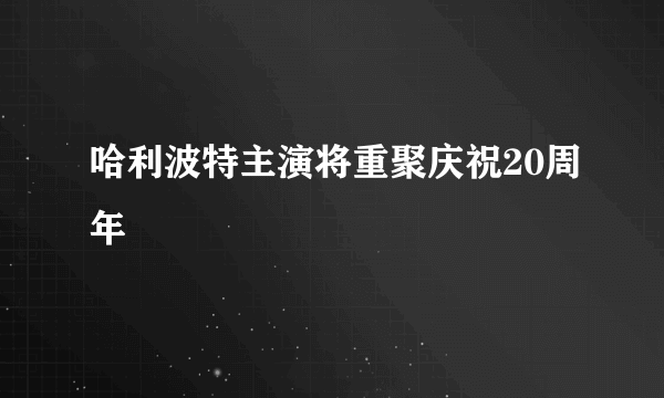 哈利波特主演将重聚庆祝20周年
