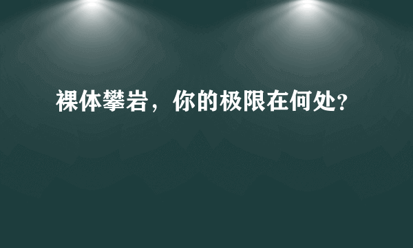 裸体攀岩，你的极限在何处？