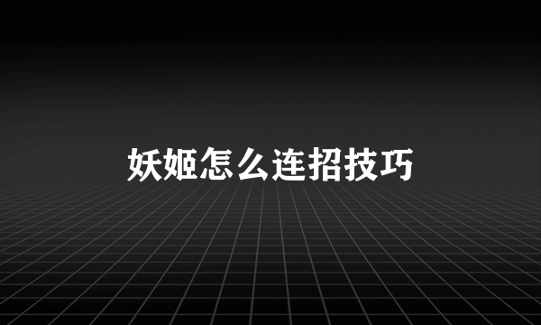 妖姬怎么连招技巧