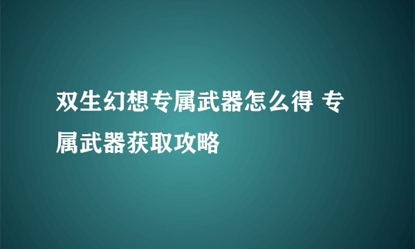 双生幻想专属武器怎么得 专属武器获取攻略