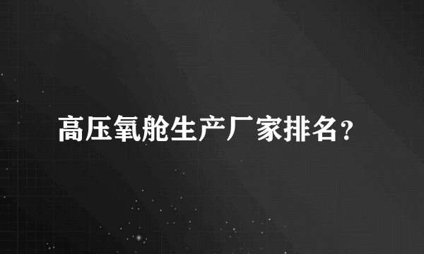 高压氧舱生产厂家排名？