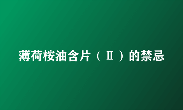 薄荷桉油含片（Ⅱ）的禁忌