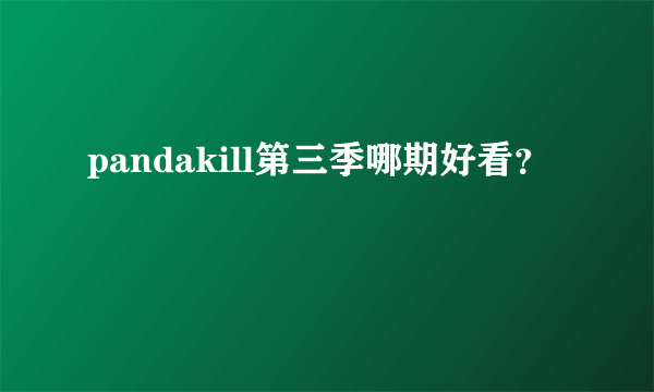 pandakill第三季哪期好看？