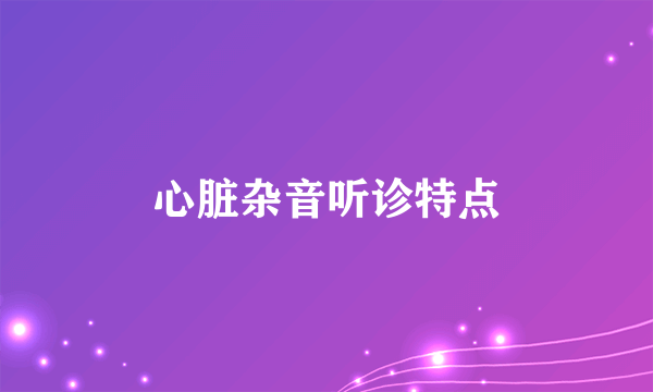 心脏杂音听诊特点