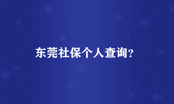 东莞社保个人查询？
