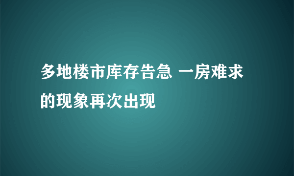 多地楼市库存告急 一房难求的现象再次出现