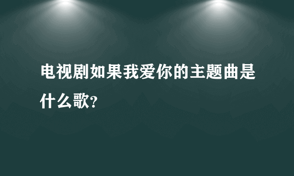 电视剧如果我爱你的主题曲是什么歌？