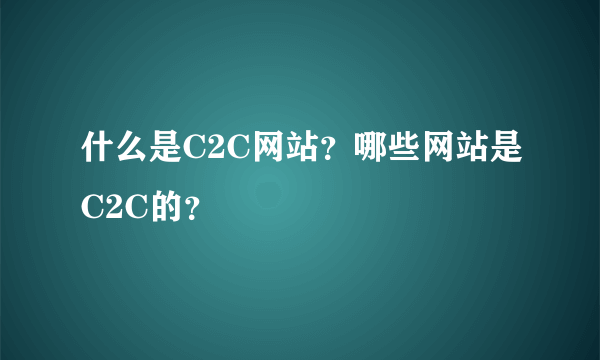 什么是C2C网站？哪些网站是C2C的？