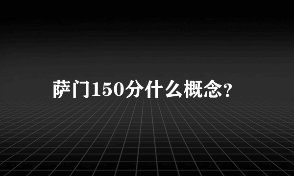 萨门150分什么概念？