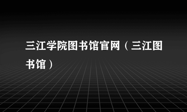 三江学院图书馆官网（三江图书馆）