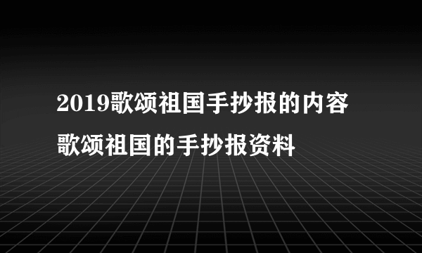 2019歌颂祖国手抄报的内容 歌颂祖国的手抄报资料