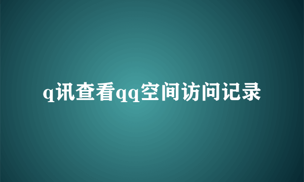 q讯查看qq空间访问记录