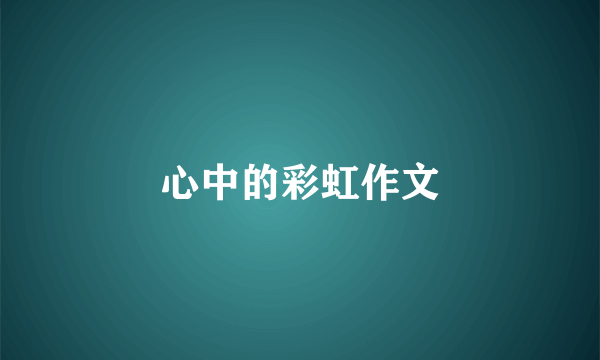 心中的彩虹作文