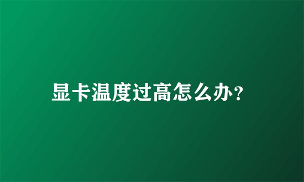 显卡温度过高怎么办？