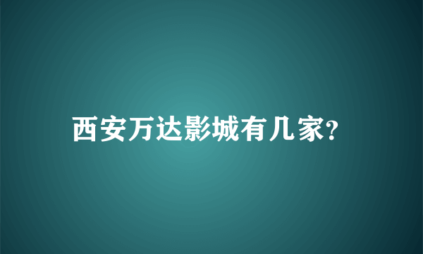西安万达影城有几家？