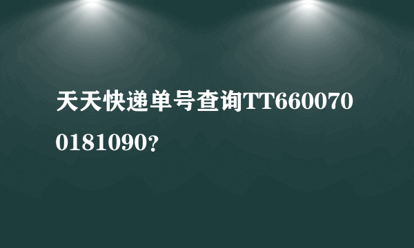 天天快递单号查询TT6600700181090？