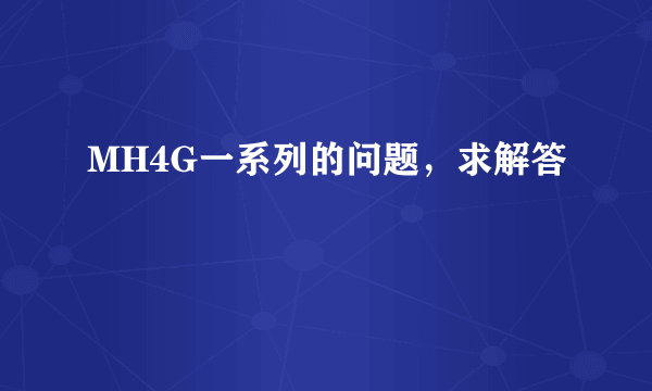 MH4G一系列的问题，求解答