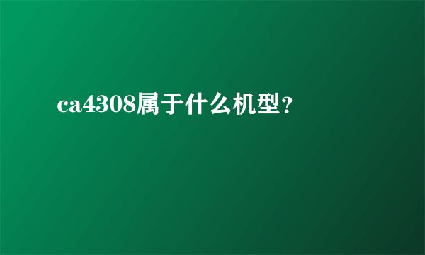 ca4308属于什么机型？