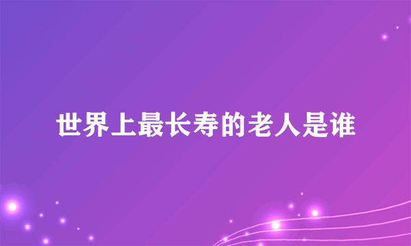 世界上最长寿的老人是谁