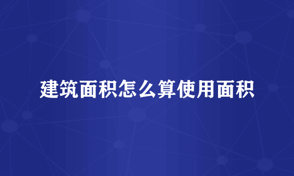 建筑面积怎么算使用面积