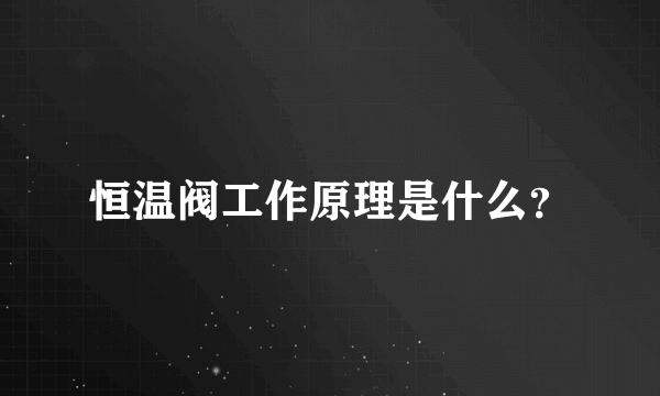 恒温阀工作原理是什么？