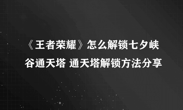 《王者荣耀》怎么解锁七夕峡谷通天塔 通天塔解锁方法分享