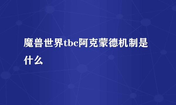 魔兽世界tbc阿克蒙德机制是什么