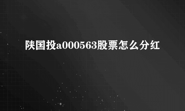 陕国投a000563股票怎么分红