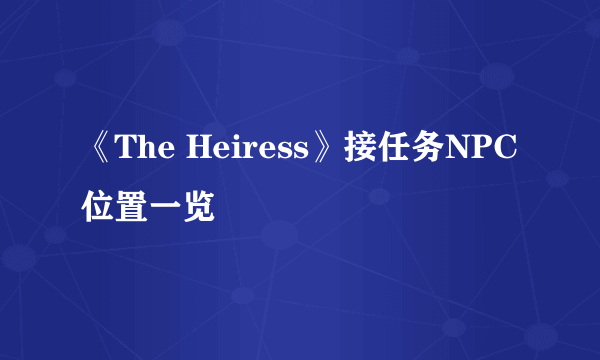 《The Heiress》接任务NPC位置一览