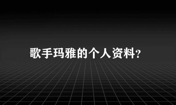 歌手玛雅的个人资料？