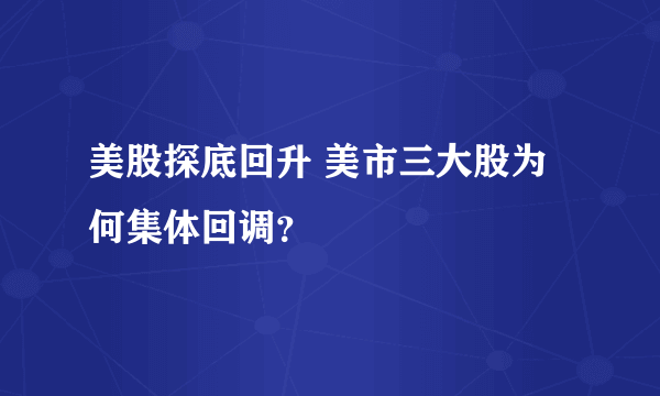 美股探底回升 美市三大股为何集体回调？