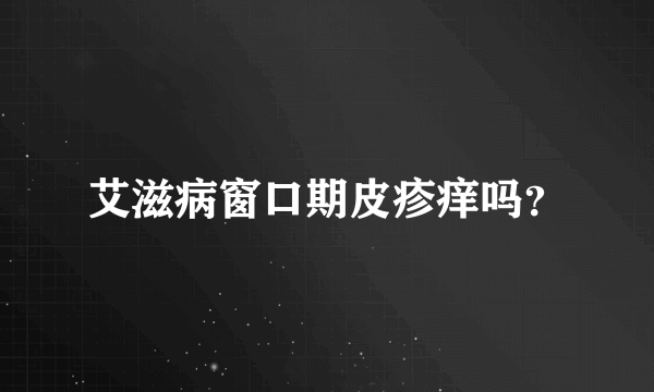艾滋病窗口期皮疹痒吗？
