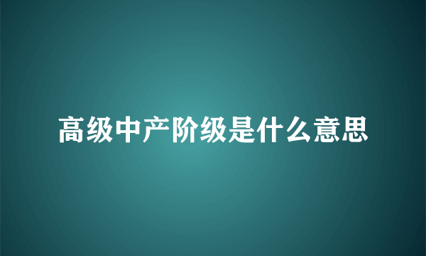 高级中产阶级是什么意思