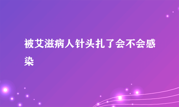 被艾滋病人针头扎了会不会感染
