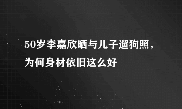 50岁李嘉欣晒与儿子遛狗照，为何身材依旧这么好