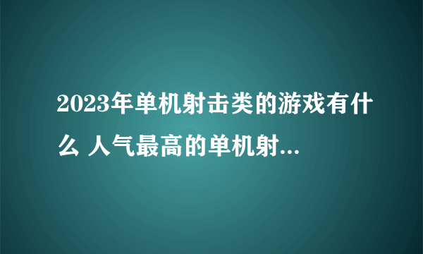 2023年单机射击类的游戏有什么 人气最高的单机射击类游戏推荐