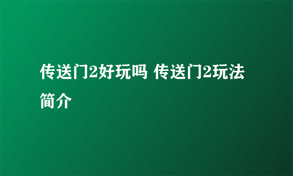 传送门2好玩吗 传送门2玩法简介