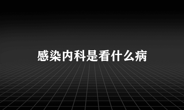 感染内科是看什么病